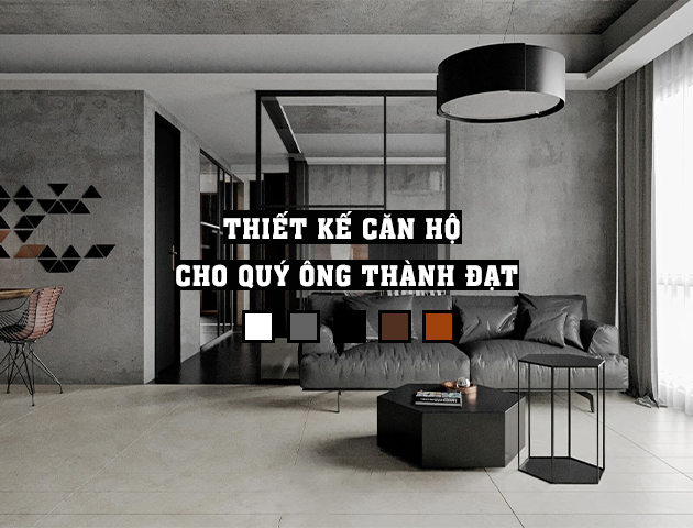 THIẾT KẾ CĂN HỘ CHO QUÝ ÔNG THÀNH ĐẠT – NHỮNG ĐIỀU CẦN BIẾT