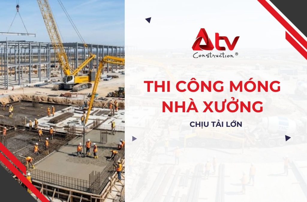 Thi công móng nhà xưởng chịu tải lớn sao cho đúng?