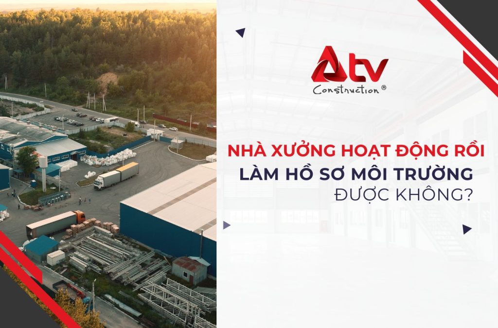 Nhà xưởng hoạt động rồi làm hồ sơ môi trường được không?
