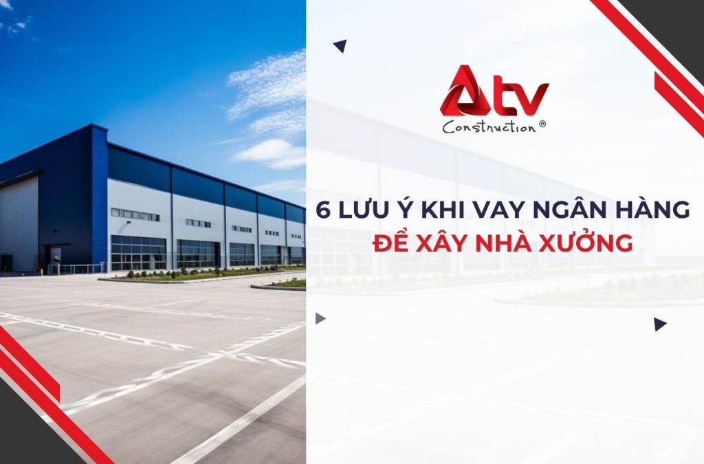 6 Lưu ý khi vay ngân hàng xây nhà xưởng