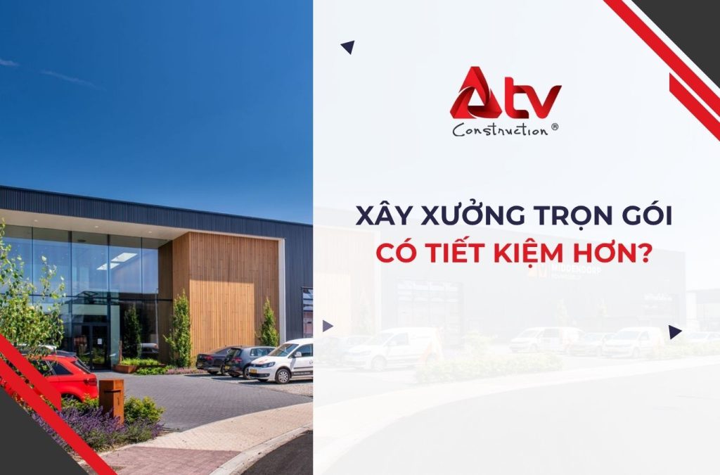 Xây nhà xưởng trọn gói có tiết kiệm hơn không?